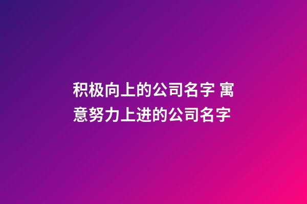 积极向上的公司名字 寓意努力上进的公司名字-第1张-公司起名-玄机派